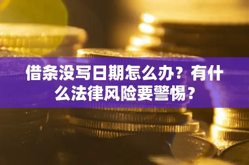 武汉借条没写日期怎么办？有什么法律风险要警惕？