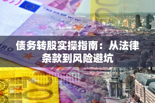 武汉债务转股实操指南：从法律条款到风险避坑