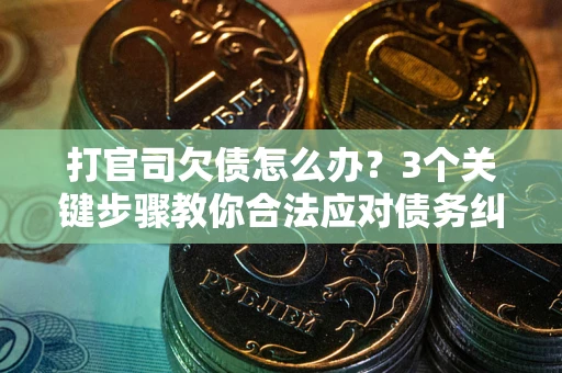武汉打官司欠债怎么办？3个关键步骤教你合法应对债务纠纷